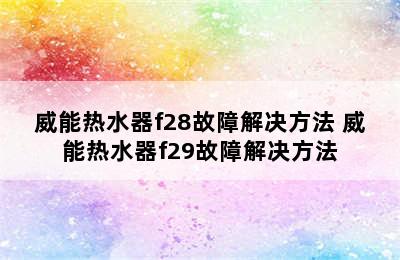 威能热水器f28故障解决方法 威能热水器f29故障解决方法